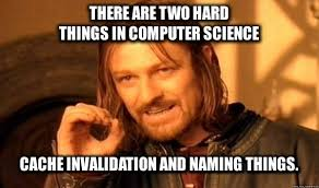 There are two hard things in computer science- Cache invalidation and naming things