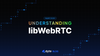 Understanding libWebRTC