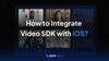 How to integrate Video SDK with iOS?